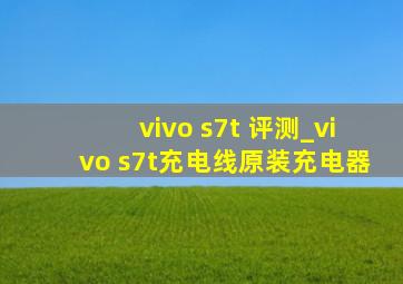 vivo s7t 评测_vivo s7t充电线原装充电器